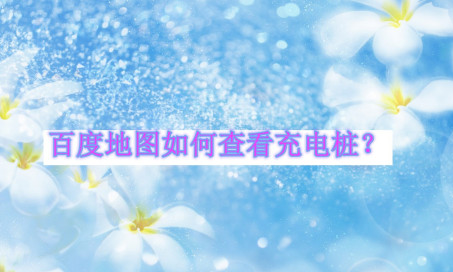 关于百度地图如何查询附近的充电桩。