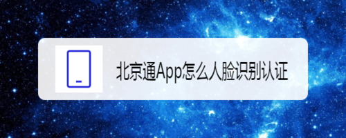 关于北京通App如何人脸识别认证。