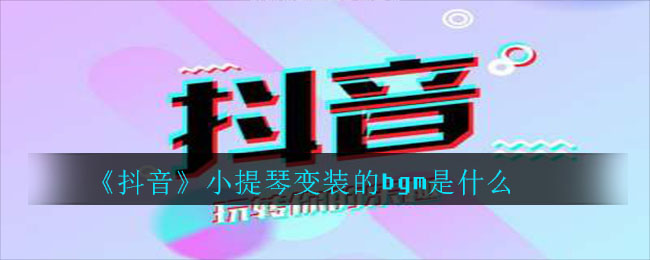 关于抖音上小提琴变装的bgm是什么。