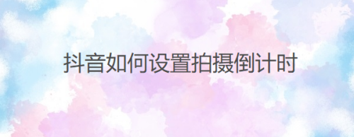 关于抖音设置拍摄倒计时图文教程。