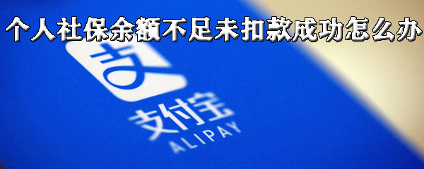 关于个人社保余额不足未扣款成功如何解决。