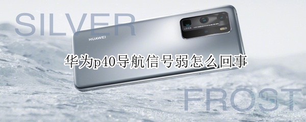 关于华为p40手机导航信号弱怎么办。