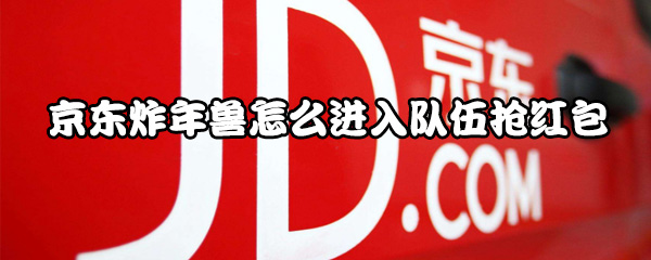 关于京东炸年兽怎么组队抢红包。
