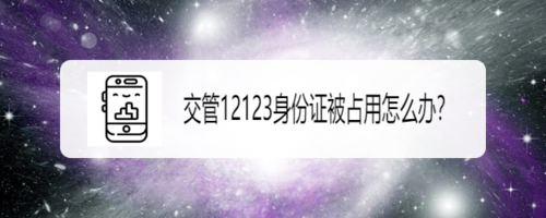 关于交管12123身份证被占用怎么办。
