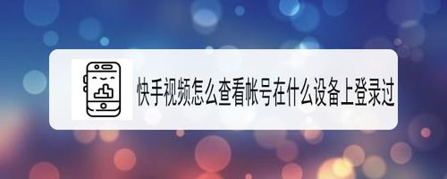 关于快手如何查看帐号在什么设备上登录过。