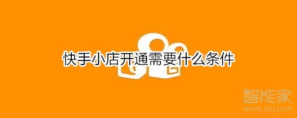 关于快手小店开通需要哪些条件。