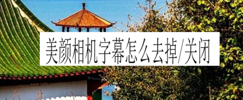 关于美颜相机字幕如何去掉或关闭。