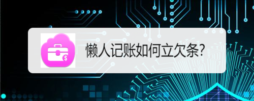 关于懒人记账怎么立欠条。