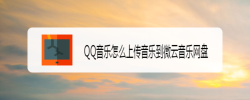关于QQ音乐如何上传音乐到微云音乐网盘。