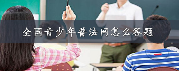 关于全国青少年普法网如何答题。