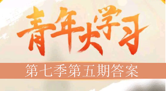 关于青年大学习第七季第五期答案是什么。