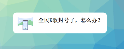 关于全民K歌封号了如何解决。