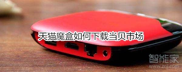 关于天猫魔盒怎么下载当贝市场。