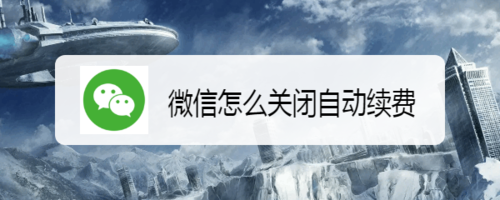 关于微信如何关闭自动续费。