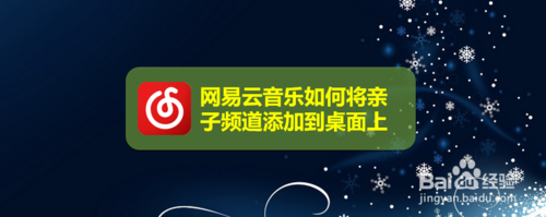 关于网易云音乐怎么将亲子频道添加到桌面上。