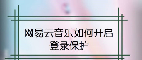 网易云音乐怎么设置登录保护