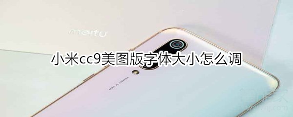 关于小米cc9美图版字体大小如何调节。