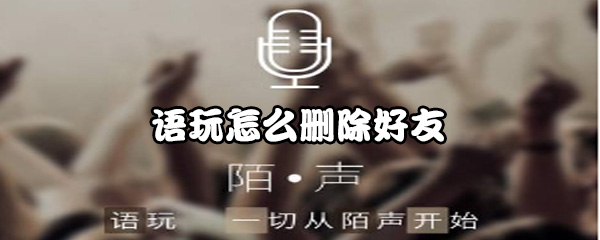 关于语玩如何删除好友。