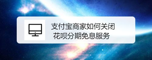关于支付宝商家怎么关闭花呗分期免息服务。