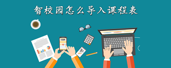 关于智校园如何导入课程表。