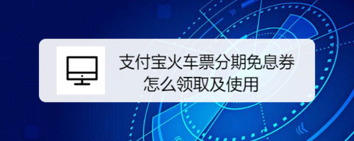 关于支付宝火车票分期免息券怎么领取。