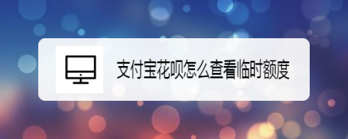 关于支付宝花呗临时额度怎么查看。
