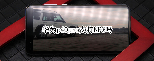 经验分享华为p40支持NFC功能吗。
