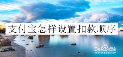 经验分享支付宝扣款顺序如何设置。