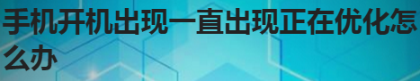 经验分享手机开机一直正在优化如何解决。