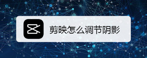 经验分享剪映如何调节阴影。