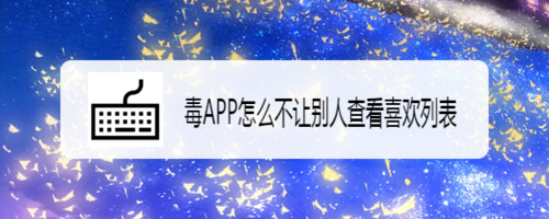 经验分享毒APP如何不让别人查看喜欢列表。