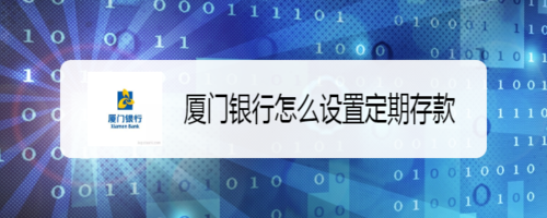 经验分享厦门银行如何设置定期存款。