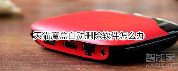 经验分享天猫魔盒自动删除软件如何处理。