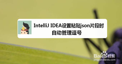 经验分享IntelliJ IDEA怎么设置粘贴json片段时自动管理逗号。