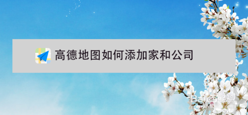 经验分享高德地图怎么添加家和公司。