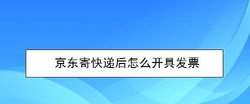 经验分享京东寄快递后如何开具发票。