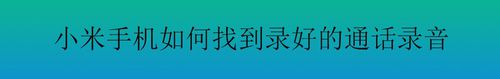 经验分享小米手机怎么找到录好的通话录音。