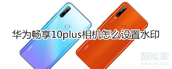 经验分享华为畅享10plus相机如何设置水印。