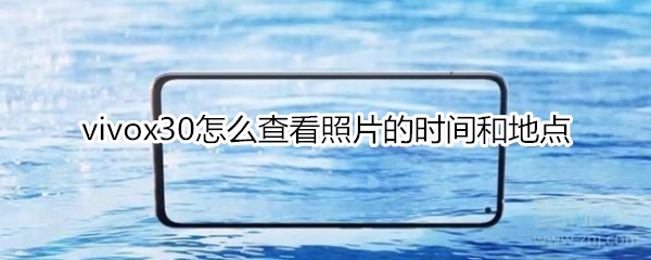 经验分享vivox30怎么查看照片的时间和地点。