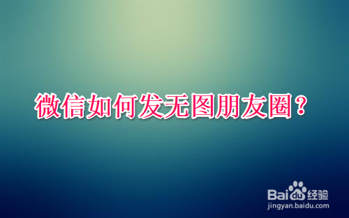 经验分享微信怎么不带图发朋友圈。