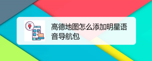 经验分享高德地图怎么设置明星语音导航包。
