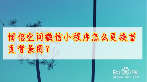 经验分享情侣空间微信小程序首页背景图片在哪换。