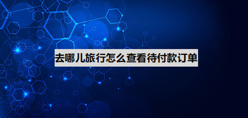 经验分享去哪儿旅行在哪查询待付款订单。