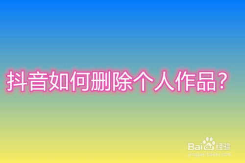 经验分享抖音有哪些删除个人作品的方法。