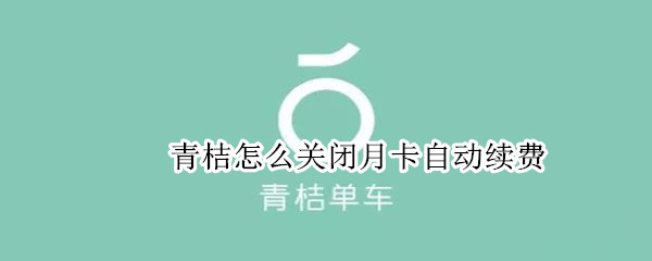 经验分享关闭青桔单车月卡自动续费步骤介绍。