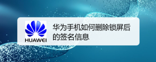 经验分享华为手机怎么删除锁屏签名。