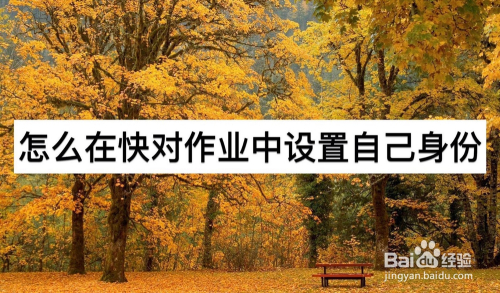 经验分享快对作业身份怎么设置。