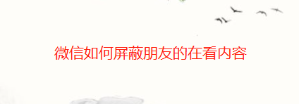 经验分享微信怎么屏蔽朋友的在看内容。