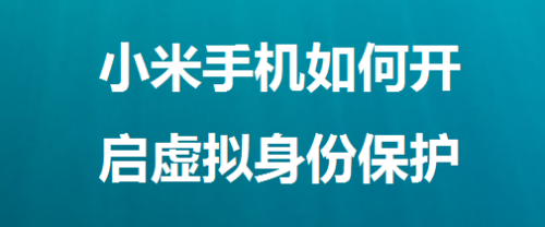 经验分享小米手机在哪设置虚拟身份保护。