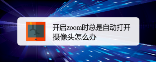 经验分享zoom怎么关闭自动打开摄像头。